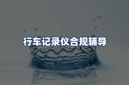 行车记录仪合规辅导